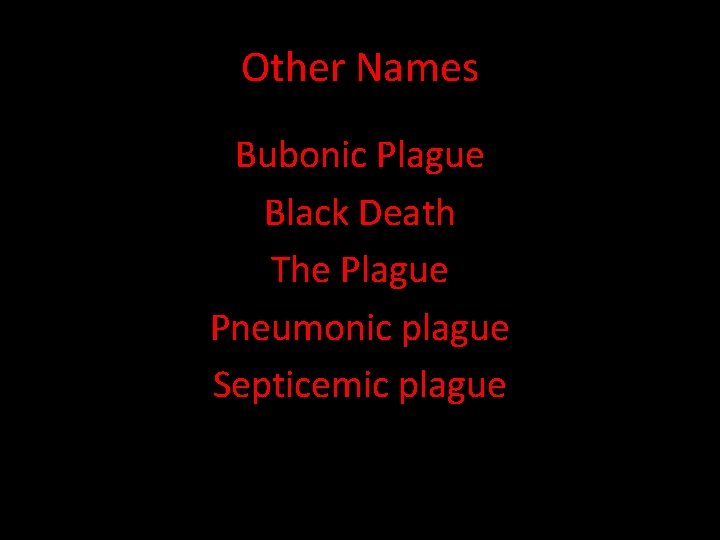 Other Names Bubonic Plague Black Death The Plague Pneumonic plague Septicemic plague 