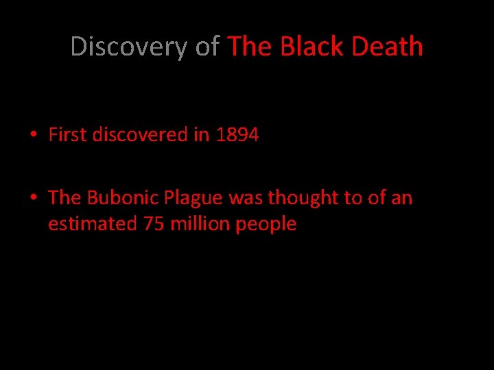 Discovery of The Black Death • First discovered in 1894 • The Bubonic Plague