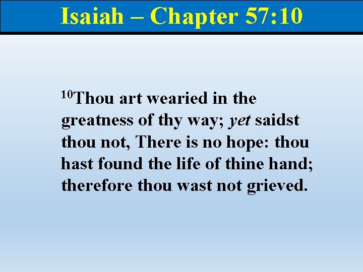 Isaiah – Chapter 57: 10 10 Thou art wearied in the greatness of thy