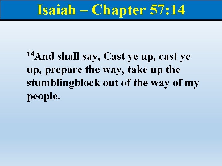 Isaiah – Chapter 57: 14 14 And shall say, Cast ye up, cast ye