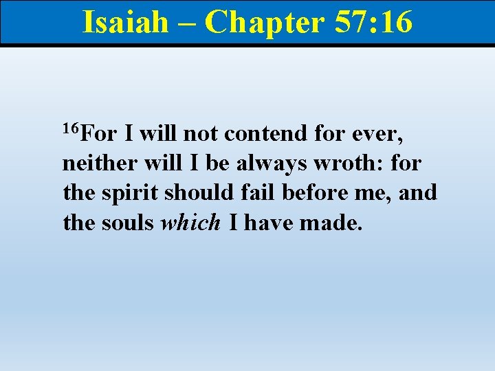 Isaiah – Chapter 57: 16 16 For I will not contend for ever, neither