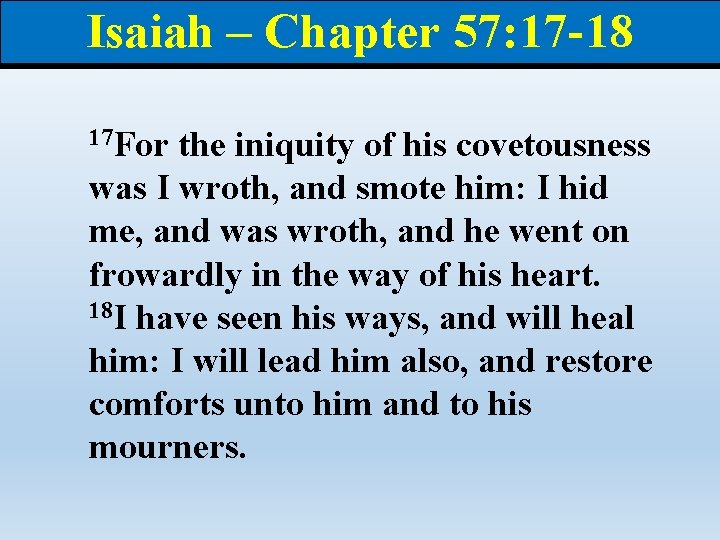 Isaiah – Chapter 57: 17 -18 17 For the iniquity of his covetousness was