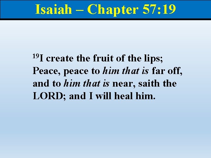 Isaiah – Chapter 57: 19 19 I create the fruit of the lips; Peace,