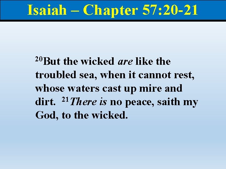 Isaiah – Chapter 57: 20 -21 20 But the wicked are like the troubled