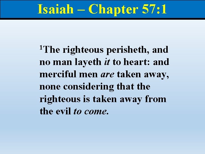 Isaiah – Chapter 57: 1 1 The righteous perisheth, and no man layeth it