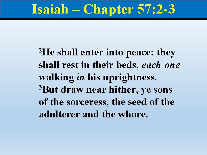 Isaiah – Chapter 57: 2 -3 2 He shall enter into peace: they shall