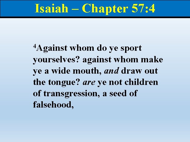 Isaiah – Chapter 57: 4 4 Against whom do ye sport yourselves? against whom