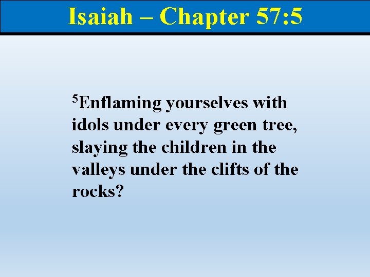 Isaiah – Chapter 57: 5 5 Enflaming yourselves with idols under every green tree,