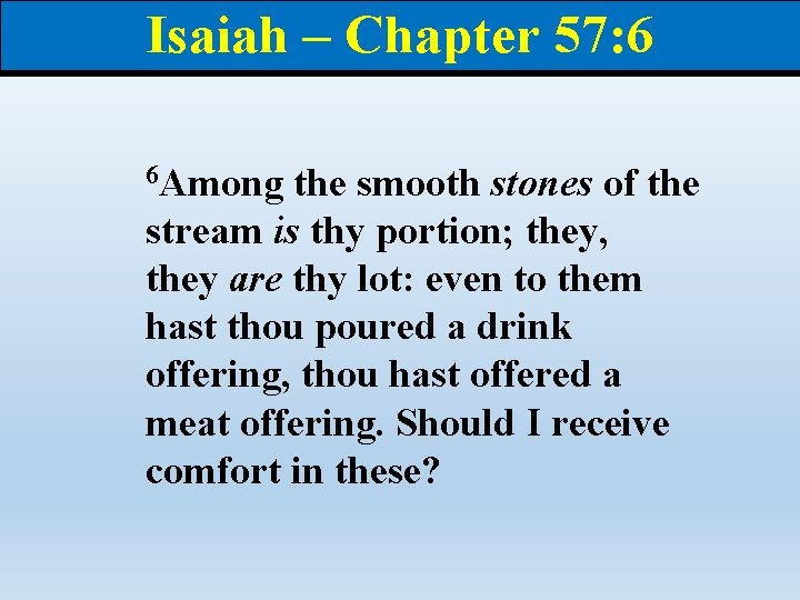 Isaiah – Chapter 57: 6 6 Among the smooth stones of the stream is