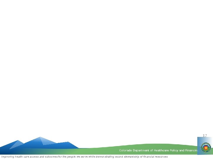 17 Colorado Department of Healthcare Policy and Financing Improving health care access and outcomes