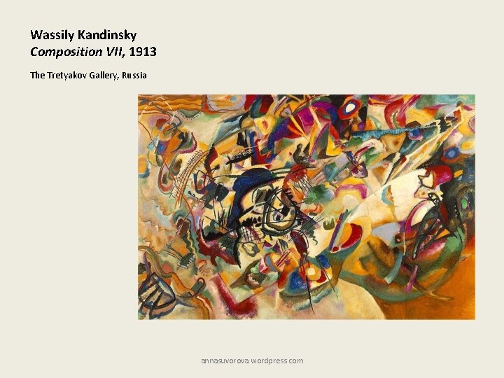 Wassily Kandinsky Composition VII, 1913 The Tretyakov Gallery, Russia annasuvorova. wordpress. com 