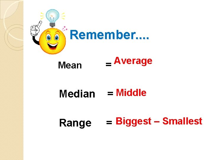 Remember. . Mean Average = Median = Middle Range = Biggest – Smallest 