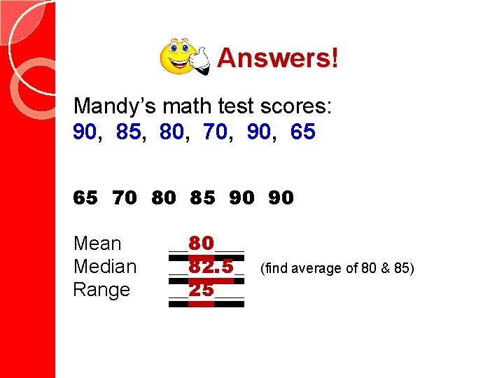 Answers! Mandy’s math test scores: 90, 85, 80, 70, 90, 65 65 70 80