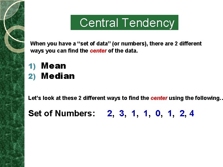 Central Tendency When you have a “set of data” (or numbers), there are 2