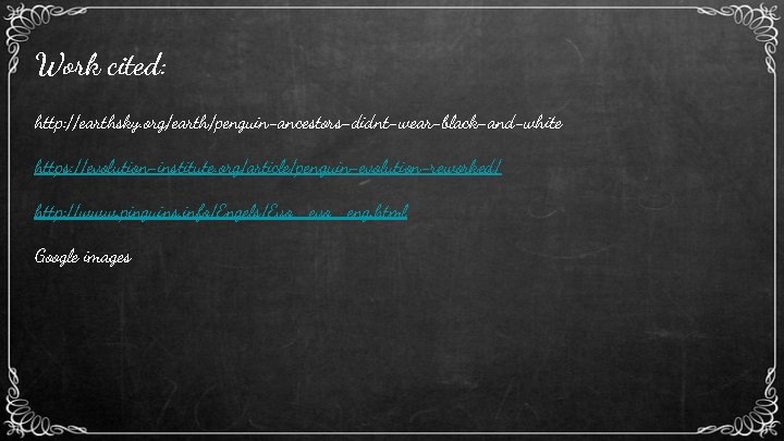 Work cited: http: //earthsky. org/earth/penguin-ancestors-didnt-wear-black-and-white https: //evolution-institute. org/article/penguin-evolution-reworked/ http: //www. pinguins. info/Engels/Evo_eng. html Google