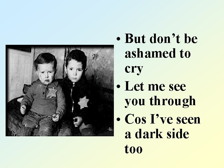  • But don’t be ashamed to cry • Let me see you through