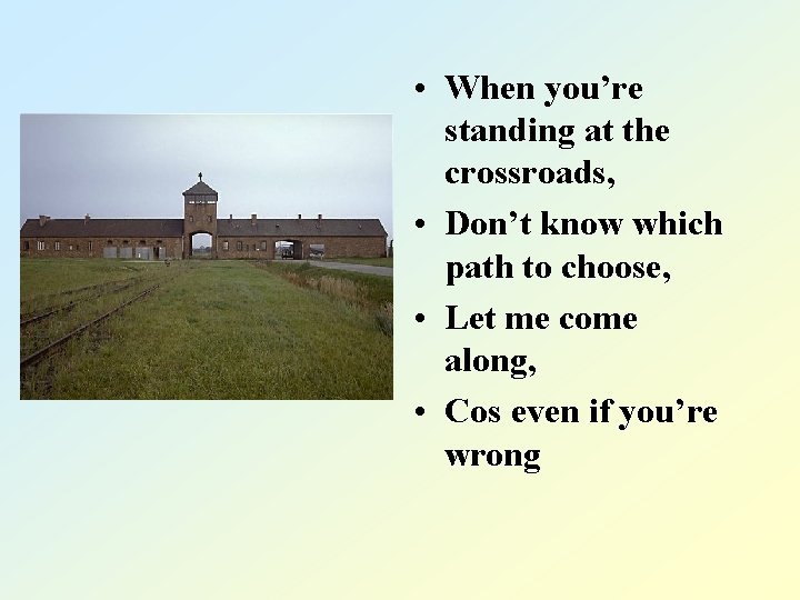  • When you’re standing at the crossroads, • Don’t know which path to