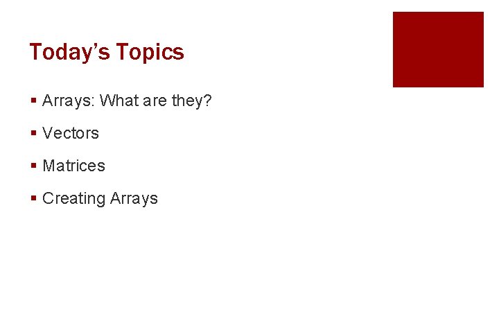 Today’s Topics § Arrays: What are they? § Vectors § Matrices § Creating Arrays