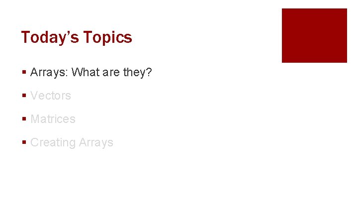 Today’s Topics § Arrays: What are they? § Vectors § Matrices § Creating Arrays