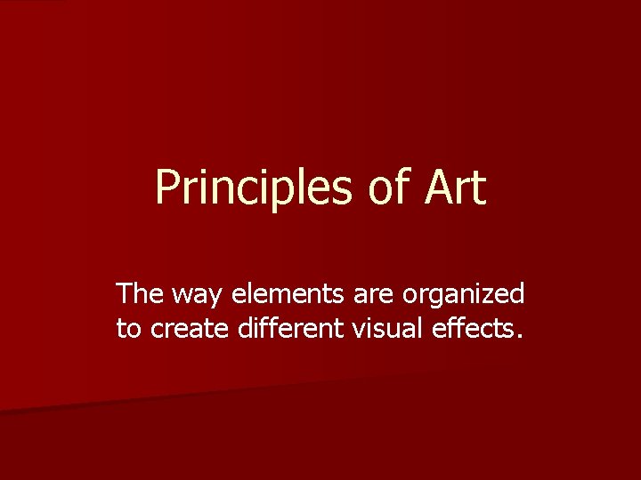 Principles of Art The way elements are organized to create different visual effects. 