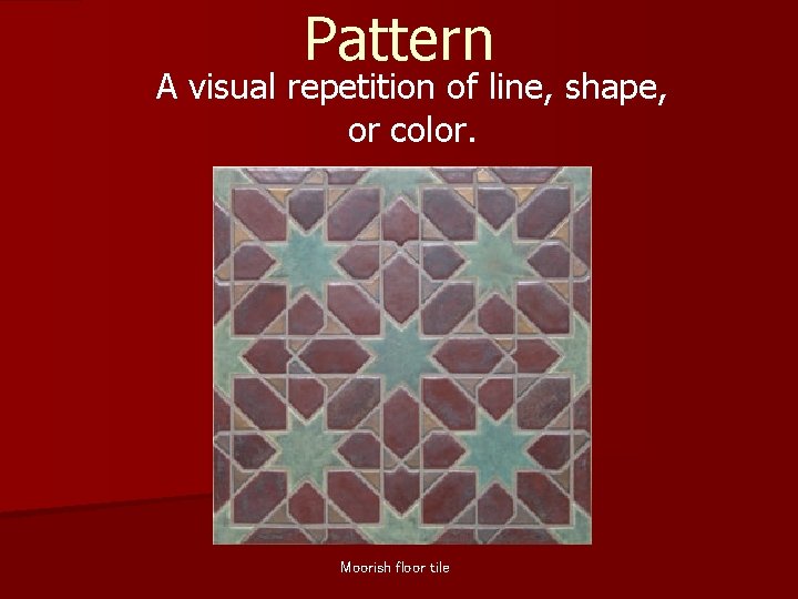 Pattern A visual repetition of line, shape, or color. Moorish floor tile 