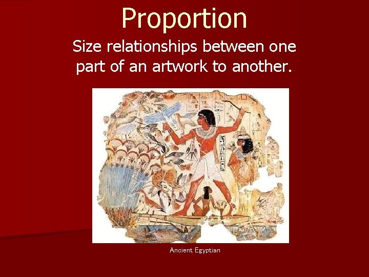 Proportion Size relationships between one part of an artwork to another. Ancient Egyptian 