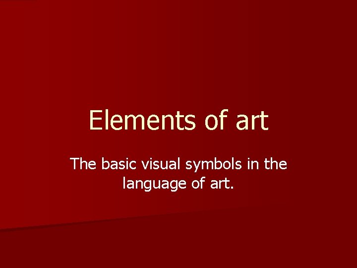 Elements of art The basic visual symbols in the language of art. 