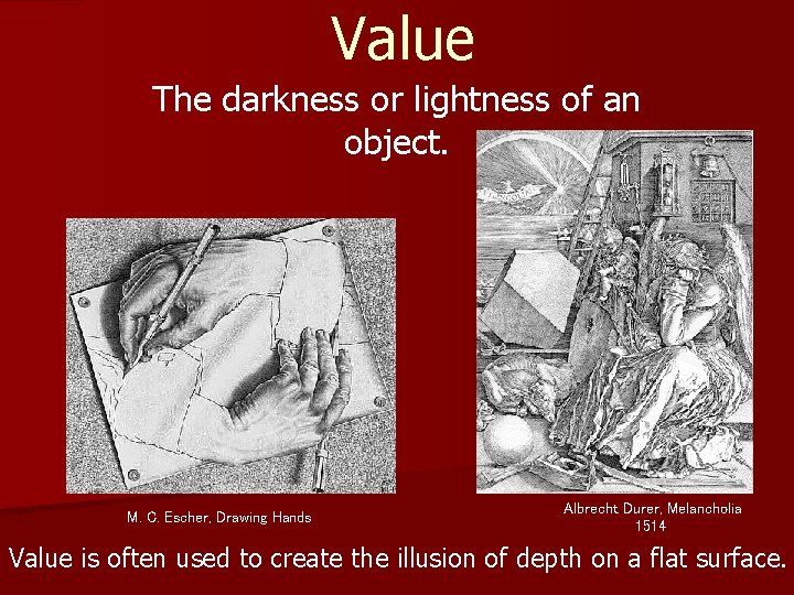 Value The darkness or lightness of an object. M. C. Escher, Drawing Hands Albrecht