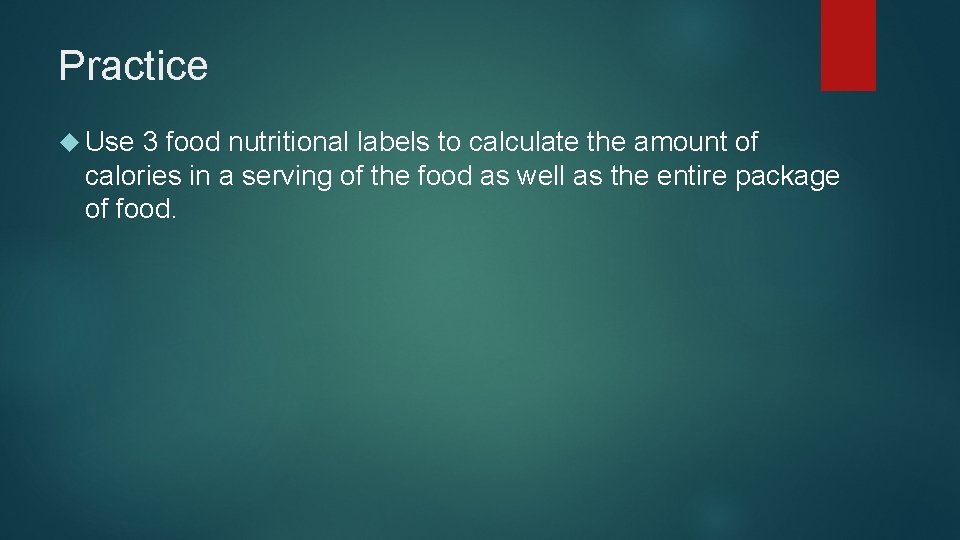 Practice Use 3 food nutritional labels to calculate the amount of calories in a