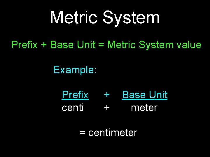 Metric System Prefix + Base Unit = Metric System value Example: Prefix centi + Metric System Prefix + Base Unit = Metric System value Example: Prefix centi +