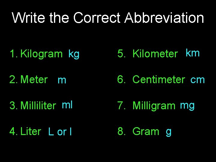 Write the Correct Abbreviation 1. Kilogram kg 5. Kilometer km 2. Meter m 6. Write the Correct Abbreviation 1. Kilogram kg 5. Kilometer km 2. Meter m 6.