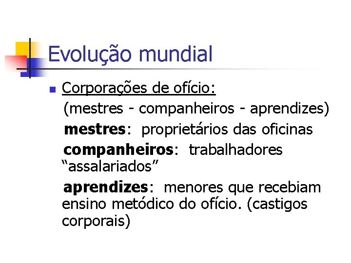 Evolução mundial n Corporações de ofício: (mestres - companheiros - aprendizes) mestres: proprietários das