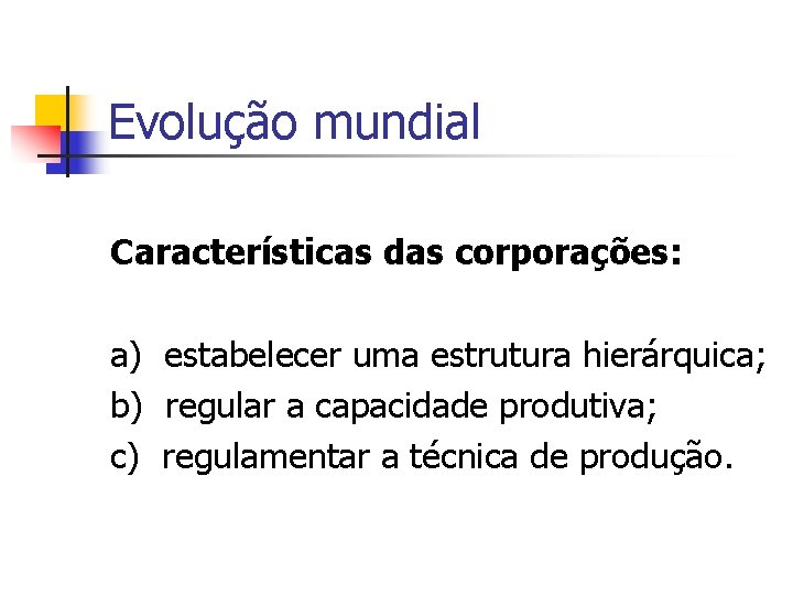 Evolução mundial Características das corporações: a) estabelecer uma estrutura hierárquica; b) regular a capacidade