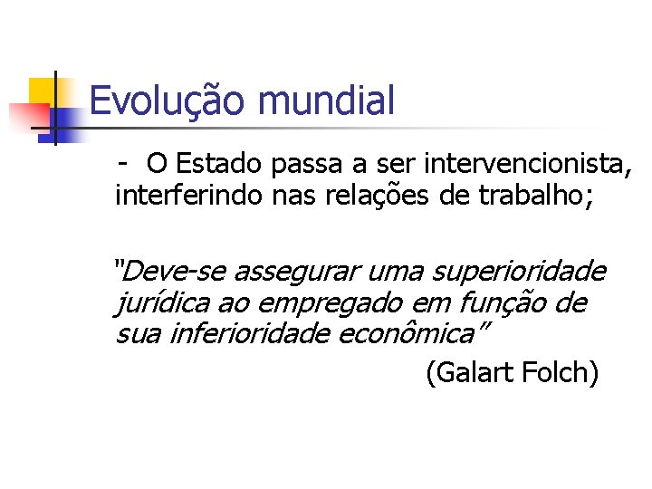 Evolução mundial - O Estado passa a ser intervencionista, interferindo nas relações de trabalho;