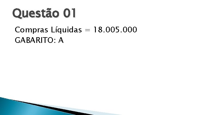 Questão 01 Compras Líquidas = 18. 005. 000 GABARITO: A 