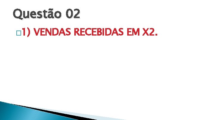 Questão 02 � 1) VENDAS RECEBIDAS EM X 2. 