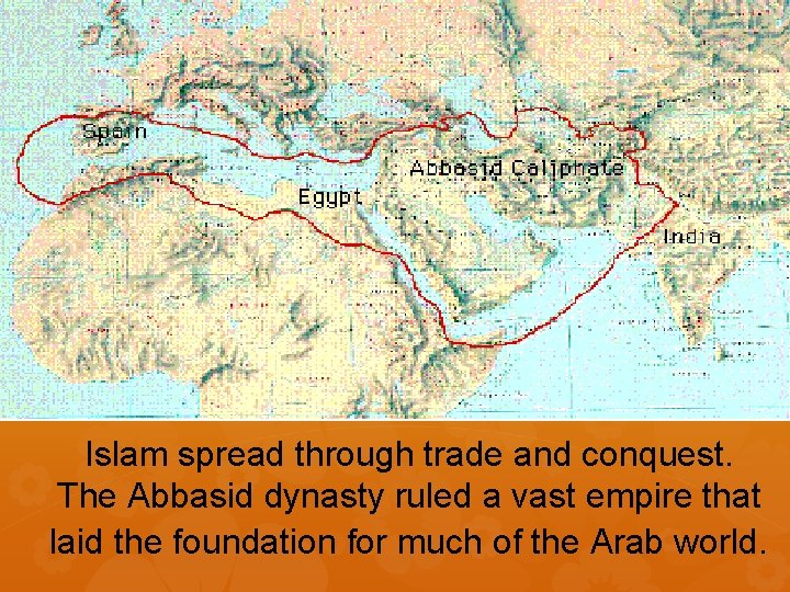 Islam spread through trade and conquest. The Abbasid dynasty ruled a vast empire that