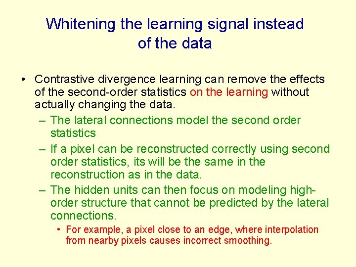 Whitening the learning signal instead of the data • Contrastive divergence learning can remove