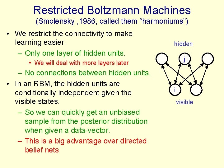 Restricted Boltzmann Machines (Smolensky , 1986, called them “harmoniums”) • We restrict the connectivity