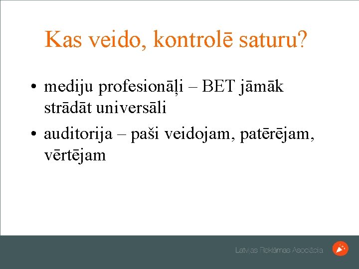 Kas veido, kontrolē saturu? • mediju profesionāļi – BET jāmāk strādāt universāli • auditorija