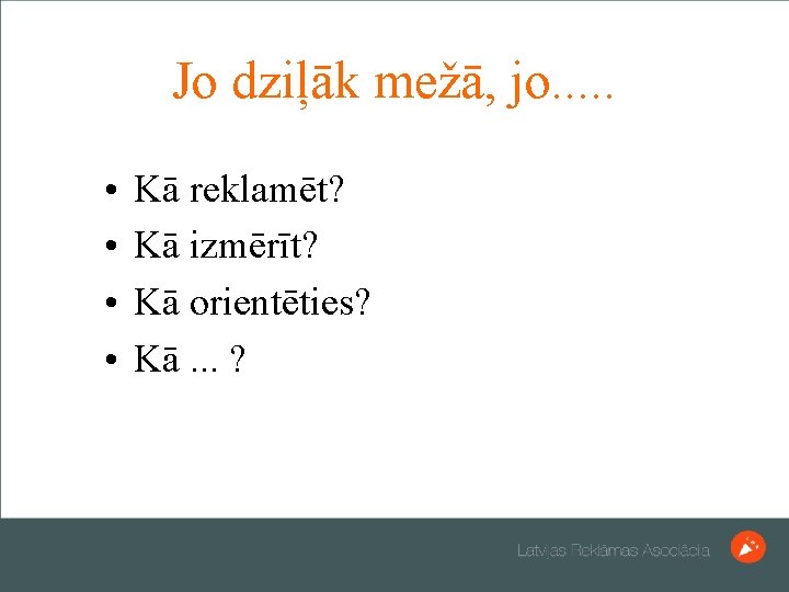 Jo dziļāk mežā, jo. . . • • Kā reklamēt? Kā izmērīt? Kā orientēties?