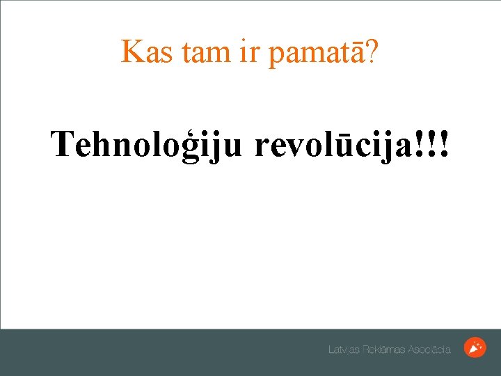 Kas tam ir pamatā? Tehnoloģiju revolūcija!!! 