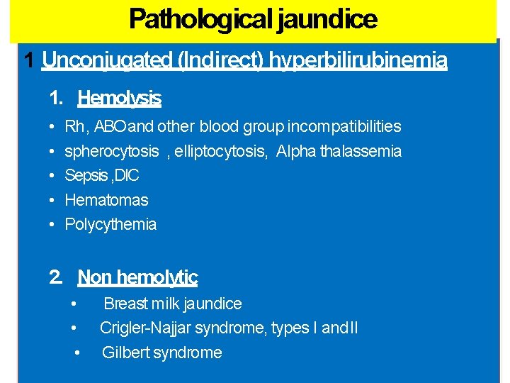 Pathological jaundice 1 Unconjugated (Indirect) hyperbilirubinemia 1. Hemolysis • • • Rh , ABO