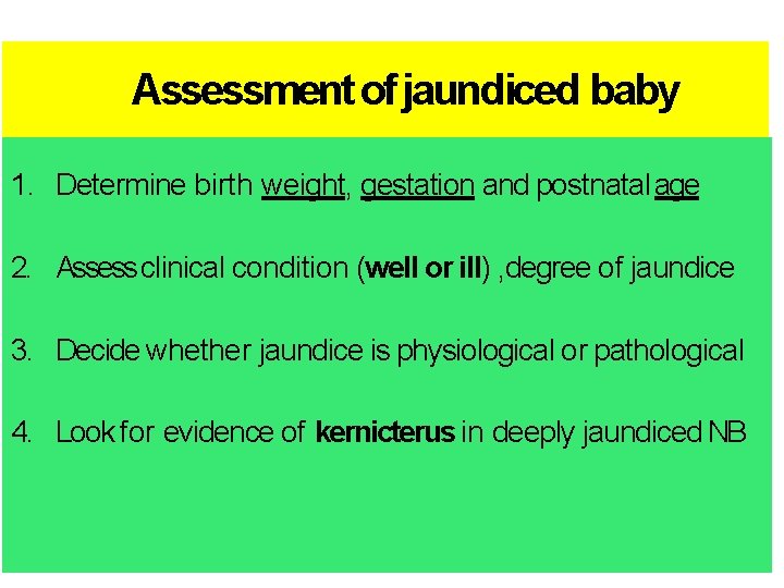 Assessment of jaundiced baby 1. Determine birth weight, gestation and postnatal age 2. Assess