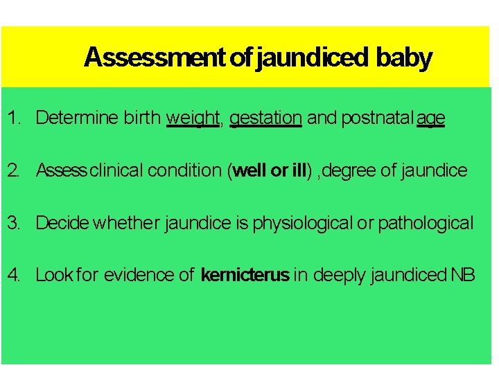 Assessment of jaundiced baby 1. Determine birth weight, gestation and postnatal age 2. Assess Assessment of jaundiced baby 1. Determine birth weight, gestation and postnatal age 2. Assess