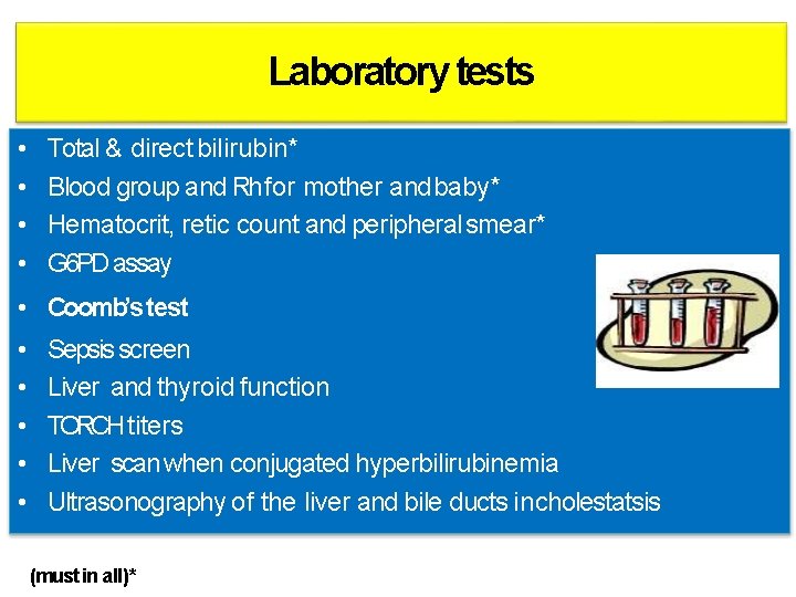 Laboratory tests • • Total & direct bilirubin* Blood group and Rh for mother