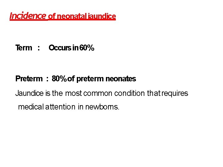 Incidence of neonatal jaundice Term : Occurs in 60% Preterm : 80% of preterm