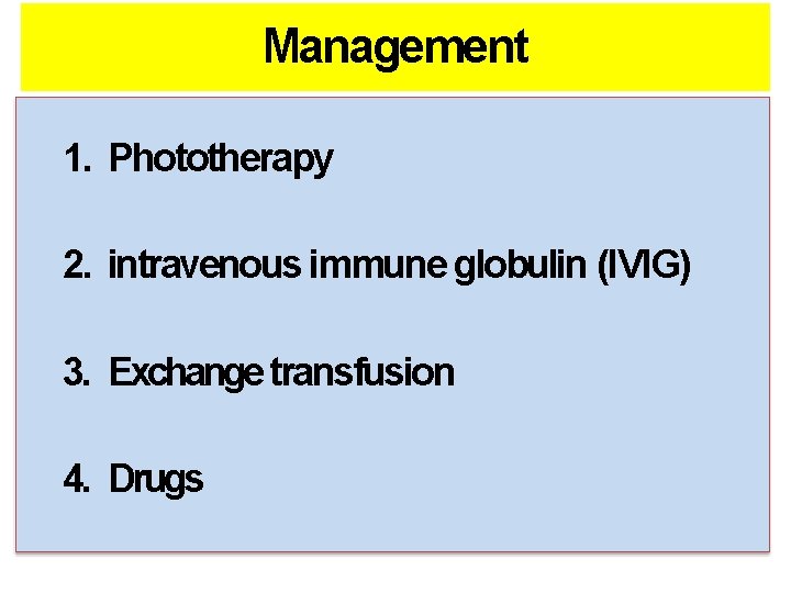 Management 1. Phototherapy 2. intravenous immune globulin (IVIG) 3. Exchange transfusion 4. Drugs Management 1. Phototherapy 2. intravenous immune globulin (IVIG) 3. Exchange transfusion 4. Drugs