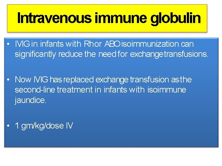 Intravenous immune globulin • IVIG in infants with Rh or ABO isoimmunization can significantly