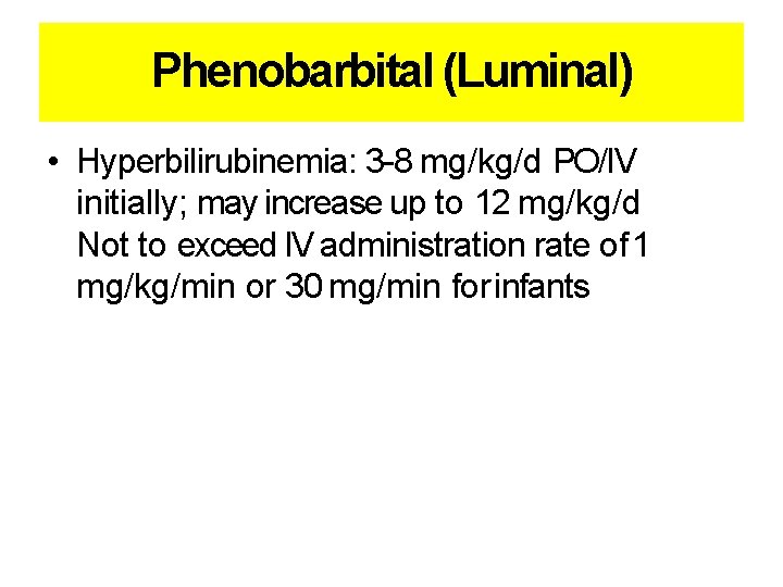 Phenobarbital (Luminal) • Hyperbilirubinemia: 3 -8 mg/kg/d PO/IV initially; may increase up to 12